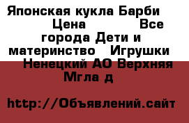 Японская кукла Барби/Barbie  › Цена ­ 1 000 - Все города Дети и материнство » Игрушки   . Ненецкий АО,Верхняя Мгла д.